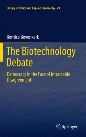 The Biotechnology Debate: Democracy in the Face of Intractable Disagreement de Bernice Bovenkerk