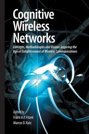 Cognitive Wireless Networks: Concepts, Methodologies and Visions Inspiring the Age of Enlightenment of Wireless Communications de Frank H. P. Fitzek