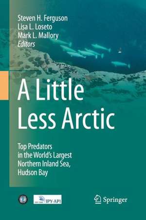 A Little Less Arctic: Top Predators in the World's Largest Northern Inland Sea, Hudson Bay de Steven H. Ferguson