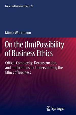 On the (Im)Possibility of Business Ethics: Critical Complexity, Deconstruction, and Implications for Understanding the Ethics of Business de Minka Woermann