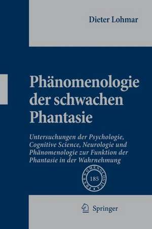 Phänomenologie der schwachen Phantasie: Untersuchungen der Psychologie, Cognitive Science, Neurologie und Phänomenologie zur Funktion der Phantasie in der Wahrnehmung de Dieter Lohmar