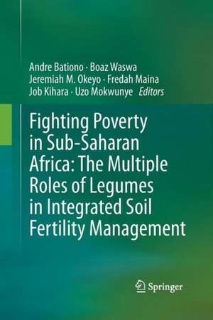 Fighting Poverty in Sub-Saharan Africa: The Multiple Roles of Legumes in Integrated Soil Fertility Management de Andre Bationo