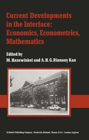 Current Developments in the Interface: Economics, Econometrics, Mathematics: State of the Art Surveys Presented on the Occasion of the 25th Anniversary of the Econometric Institute (Netherlands School of Economics), Erasmus University, Rotterdam, January 1982 de Michiel Hazewinkel