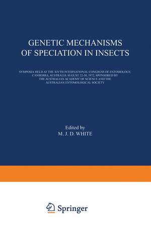 Genetic Mechanisms of Speciation in Insects: Symposia held at the XIVth International Congress of Entomology, Canberra, Australia August 22–30, 1972, sponsored by the Australian Academy of Science and the Australian Entomological Society de M.J.D. White