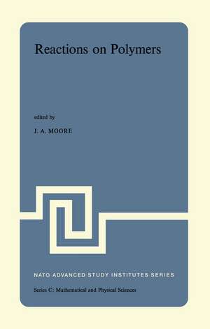 Reactions on Polymers: Proceedings of the NATO Advanced Study Institute held at Rensselaer Polytechnic Institute, Troy, N.Y., U.S.A., July 15–25, 1973 de J.A. Moore