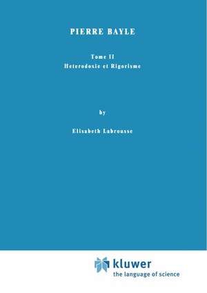 Pierre Bayle: Tome II Heterodoxie et Rigorisme de Elisabeth Labrousse