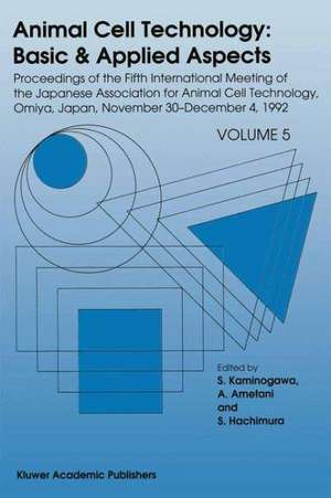 Animal Cell Technology: Basic & Applied Aspects: Proceedings of the Fifth International Meeting of the Japanese Association for Animal Cell Technology, Omiya, Japan, November 30–December 4, 1992 de S. Kaminogawa