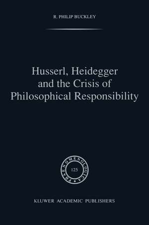 Husserl, Heidegger and the Crisis of Philosophical Responsibility de R.P. Buckley