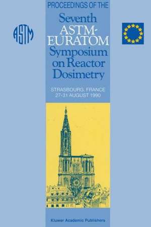 Proceedings of the Seventh ASTM-Euratom Symposium on Reactor Dosimetry: Strasbourg, France 27–31 August 1990 de G. Tsotridis