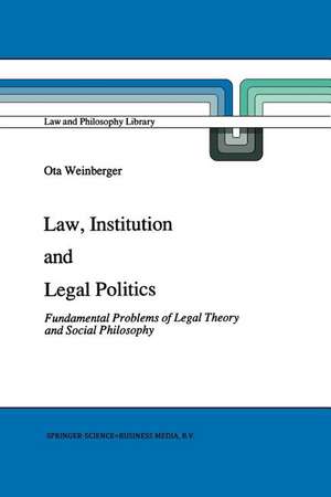 Law, Institution and Legal Politics: Fundamental Problems of Legal Theory and Social Philosophy de Ota Weinberger