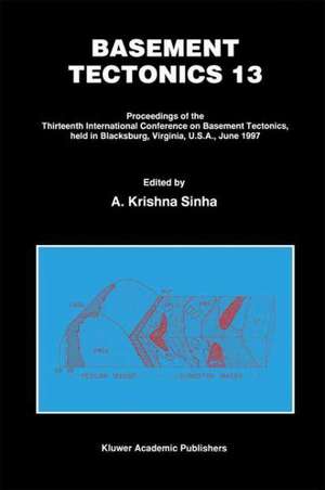 Basement Tectonics 13: Proceedings of the Thirteenth International Confenrence on Basement Tectonics, held in Blacksburg, Virginia, U.S.A., June 1997 de A. Krishna Sinha