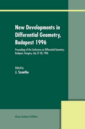 New Developments in Differential Geometry, Budapest 1996: Proceedings of the Conference on Differential Geometry, Budapest, Hungary, July 27–30, 1996 de J. Szenthe