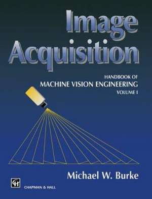 Image Acquisition: Handbook of machine vision engineering: Volume 1 de M.W. Burke