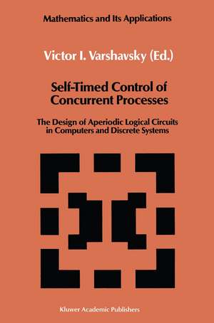 Self-Timed Control of Concurrent Processes: The Design of Aperiodic Logical Circuits in Computers and Discrete Systems de Victor I. Varshavsky