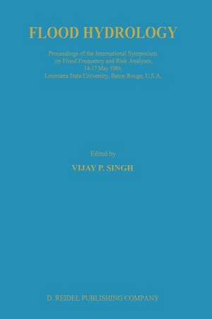 Flood Hydrology: Proceeding of the International Symposium on Flood Frequency and Risk Analyses, 14–17 May 1986, Louisiana State University, Baton Rouge, USA de V. P. Singh