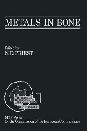 Metals in Bone: Proceedings of a EULEP symposium on the deposition, retention and effects of radioactive and stable metals in bone and bone marrow tissues, October 11th – 13th 1984, Angers, France de Nicholas D. Priest