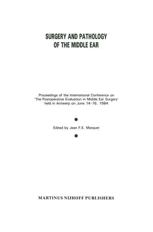 Surgery and Pathology of the Middle Ear: Proceedings of the International Conference on ‘The Postoperative Evaluation in Middle Ear Surgery’ held in Antwerp on June 14–16, 1984 de Jean F.E. Marquet