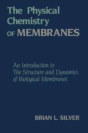 The Physical Chemistry of MEMBRANES: An Introduction to the Structure and Dynamics of Biological Membranes de B. Silver