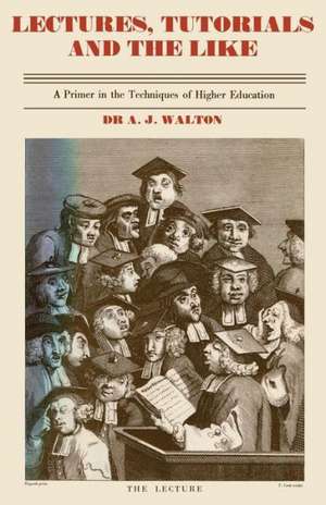 Lectures, Tutorials and the Like: A Primer in the Techniques of Higher Scientific Education de A.J. Walton