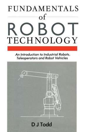 Fundamentals of Robot Technology: An Introduction to Industrial Robots, Teleoperators and Robot Vehicles de D. J. Todd