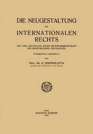 Die Neugestaltung des Internationalen Rechts: Auf der Grundlage Einer Rechtsgemeinschaft des Menschlichen Geschlechts de D. Josephus Jitta