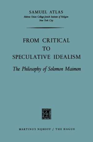 From Critical to Speculative Idealism: The Philosophy of Solomon Maimon de Samuel Atlas