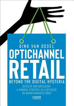 Optichannel Retail: Beyond the Digital Hysteria de Gino Van Ossel