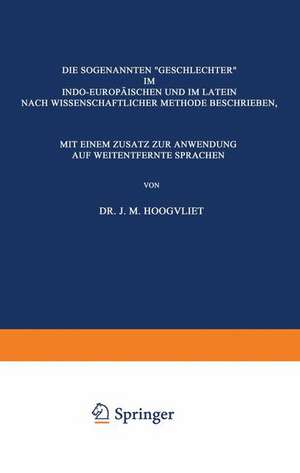 Die Sogenannten „Geschlechter“ im Indo-Europäischen und im Latein: Nach Wissenschaftlicher Methode Beschrieben, mit Einem Zusatz zur Anwendung auf Weitentfernte Sprachen de J.M. Hoogvliet