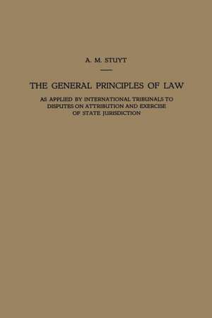 The General Principles of Law as Applied by International Tribunals to Disputes on Attribution and Exercise of State Jurisdiction: Proefschrift ter Verkrijging van den Graad van Doctor in de Rechtsgeleerdheid aan de Rijksuniversiteit te Leiden, op Gezag van den Rector Magnificus Dr. B. G. Escher, Hoogleeraar in de Faculteit der Wis- en Natuurkunde, Publiek te Verdedigen op Woensdag 3 April 1946, des Namiddags te 3 Uur de Alexander Marie Stuyt