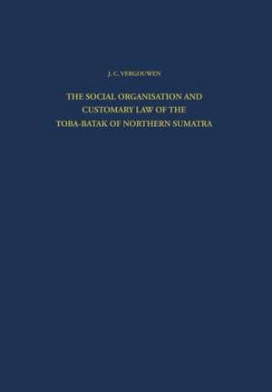 The Social Organisation and Customary Law of the Toba-Batak of Northern Sumatra de J.C. Vergouwen