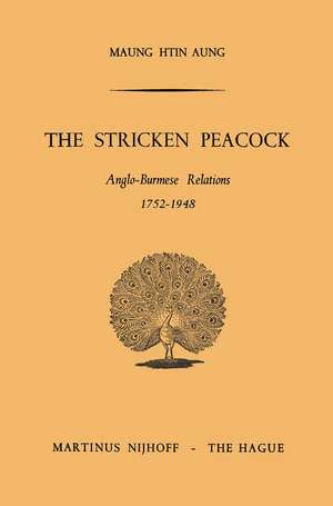 The Stricken Peacock: Anglo-Burmese Relations 1752–1948 de Htin Aung