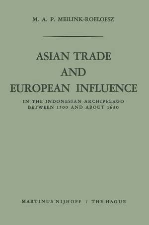 Asian Trade and European Influence: In the Indonesian Archipelago between 1500 and about 1630 de M. A. P. Meilink-Roelofsz