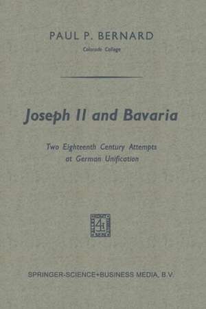 Joseph II and Bavaria: Two Eighteenth Century Attempts at German Unification de Paul P. Bernard