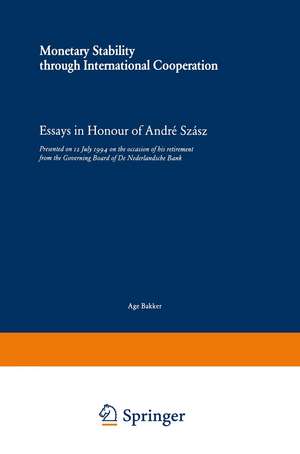 Monetary Stability through International Cooperation: Essays in Honour of André Szász de Age F. P. Bakker