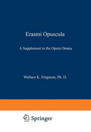 Erasmi Opuscula: A Supplement to the Opera Omnia de Desiderius Erasmus