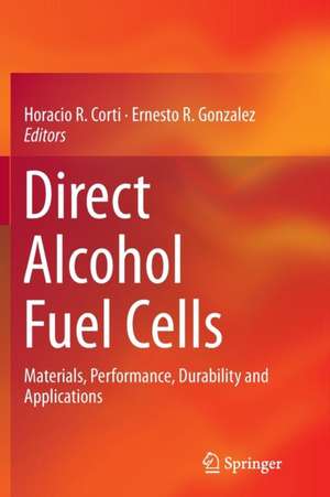 Direct Alcohol Fuel Cells: Materials, Performance, Durability and Applications de Horacio R. Corti