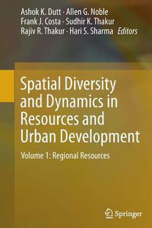 Spatial Diversity and Dynamics in Resources and Urban Development: Volume 1: Regional Resources de Ashok K. Dutt