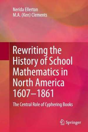 Rewriting the History of School Mathematics in North America 1607-1861: The Central Role of Cyphering Books de Nerida Ellerton