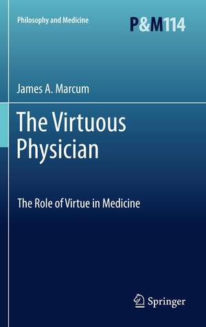 The Virtuous Physician: The Role of Virtue in Medicine de James A. Marcum