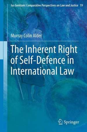 The Inherent Right of Self-Defence in International Law de Murray Colin Alder