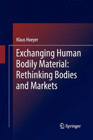 Exchanging Human Bodily Material: Rethinking Bodies and Markets de Klaus Hoeyer