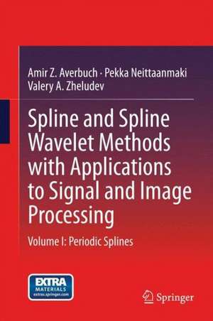 Spline and Spline Wavelet Methods with Applications to Signal and Image Processing: Volume I: Periodic Splines de Amir Z. Averbuch