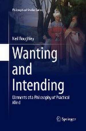 Wanting and Intending: Elements of a Philosophy of Practical Mind de Neil Roughley