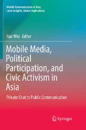 Mobile Media, Political Participation, and Civic Activism in Asia: Private Chat to Public Communication de Ran Wei