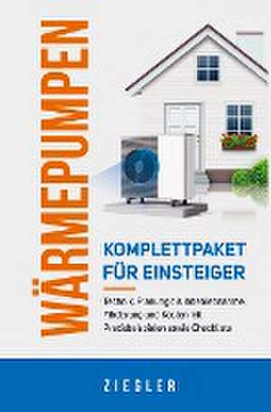 Wärmepumpen - Komplettpaket für Einsteiger: Technik, Planung bis Inbetriebnahme, Förderung und Kosten mit Praxisbeispielen sowie Checkliste de Sebastian Ziegler