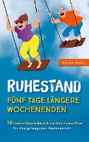 Ruhestand - Fünf Tage längere Wochenenden - 10 heitere Geschichten und ein Gute-Laune-Plan für den gelungenen Renteneintritt de Rainer Stuck