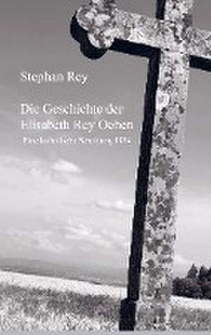 Die Geschichte der Elisabeth Rey Oehen de Stephan Rey