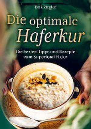 Die optimale Haferkur: Die besten Tipps und Rezepte zum Superfood Hafer de Dirk Ziegler