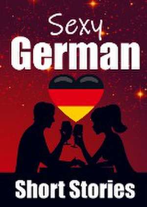 50 Sexy & Romantic Short Stories in German Romantic Tales for Language Lovers English and German Short Stories Side by Side de Auke de Haan