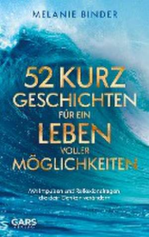 52 Kurzgeschichten für ein Leben voller Möglichkeiten: Mit Impulsen und Reflexionsfragen, die dein Denken verändern de Melanie Binder